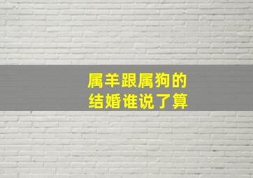 属羊跟属狗的 结婚谁说了算